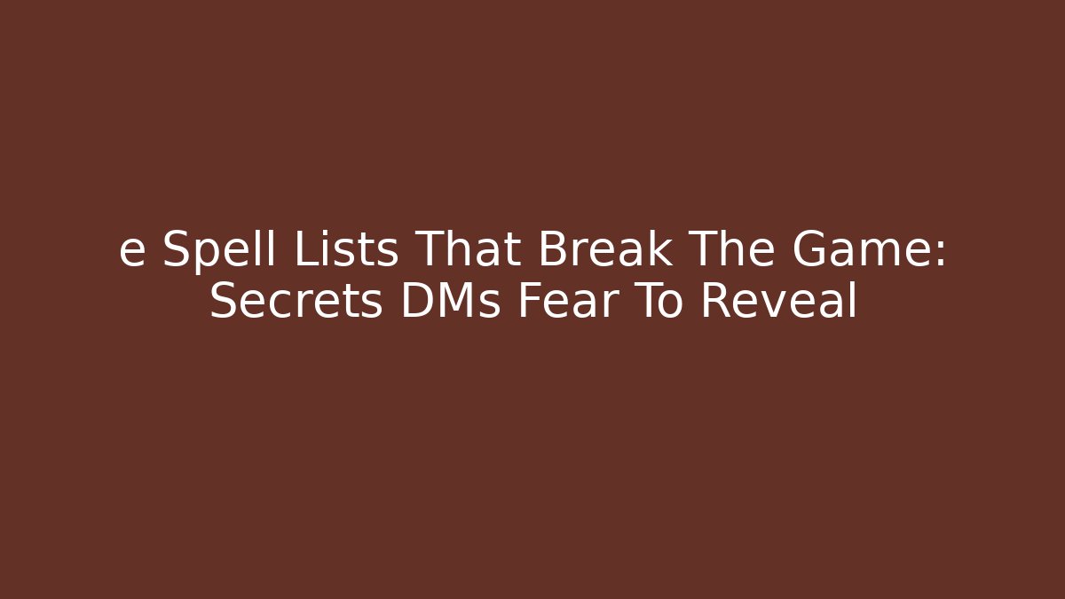 e Spell Lists That Break The Game: Secrets DMs Fear To Reveal