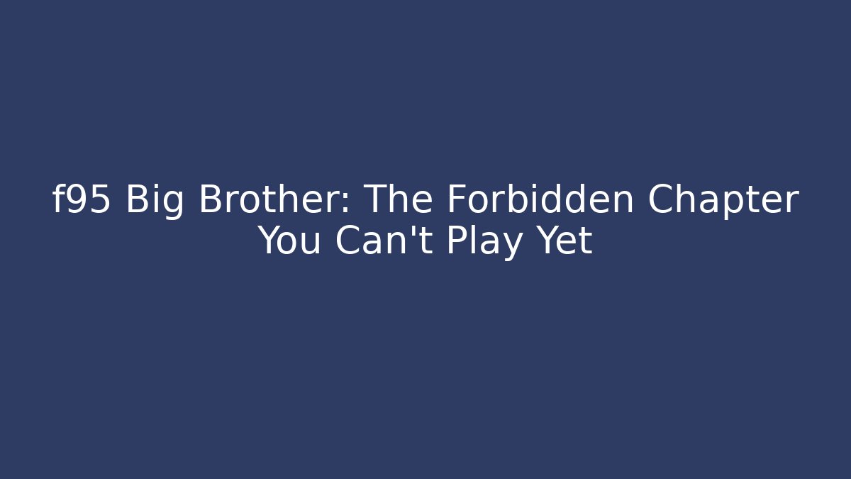 f95 Big Brother: The Forbidden Chapter You Can't Play Yet