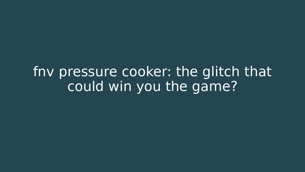 fnv pressure cooker: the glitch that could win you the game?
