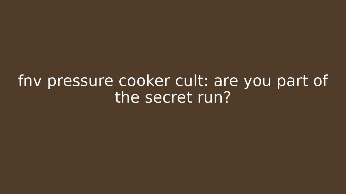 fnv pressure cooker cult: are you part of the secret run?