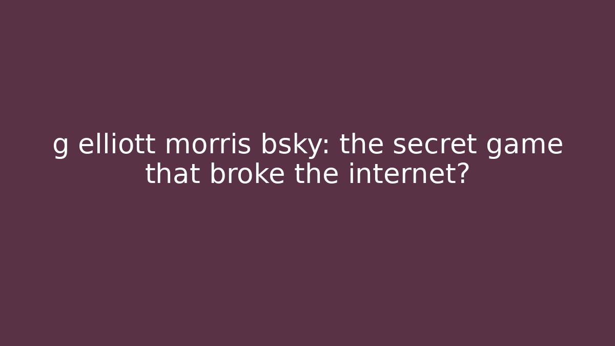 g elliott morris bsky: the secret game that broke the internet?