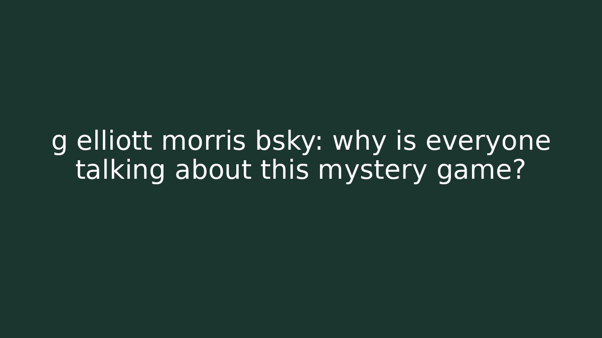 g elliott morris bsky: why is everyone talking about this mystery game?