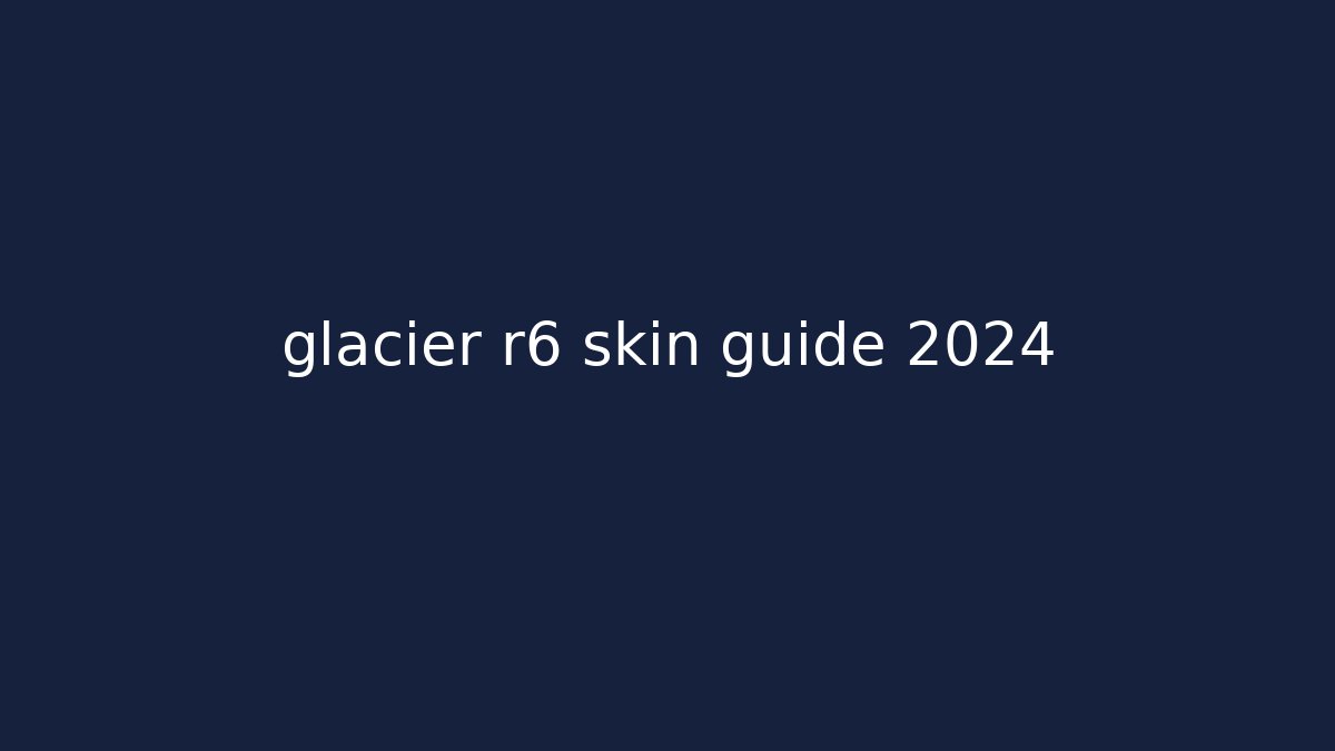 glacier r6 skin guide 2024
