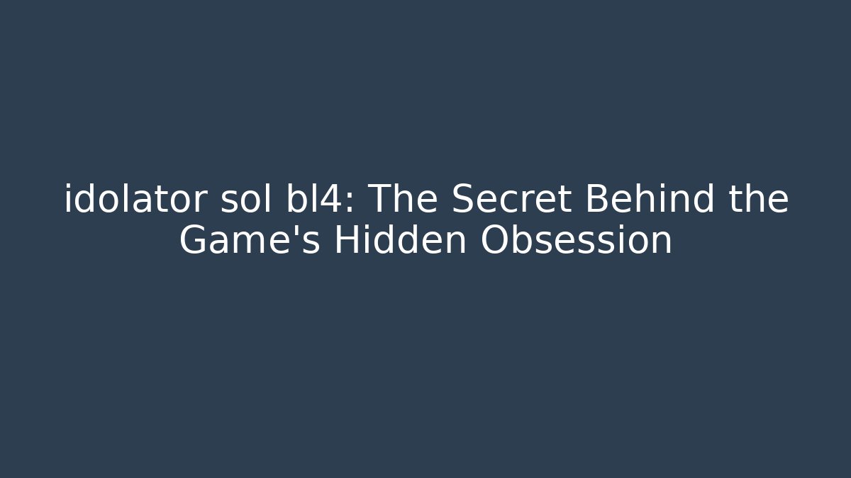 idolator sol bl4: The Secret Behind the Game's Hidden Obsession