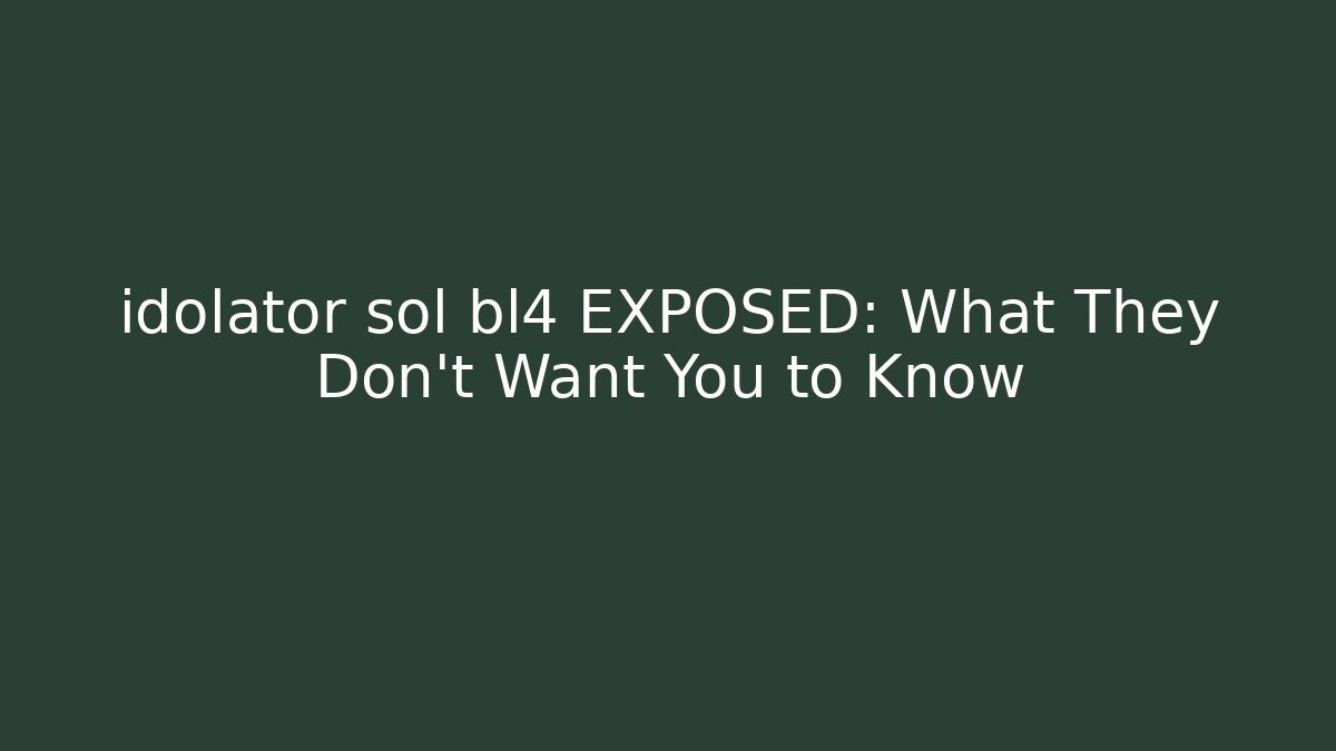 idolator sol bl4 EXPOSED: What They Don't Want You to Know