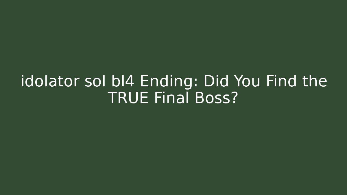 idolator sol bl4 Ending: Did You Find the TRUE Final Boss?