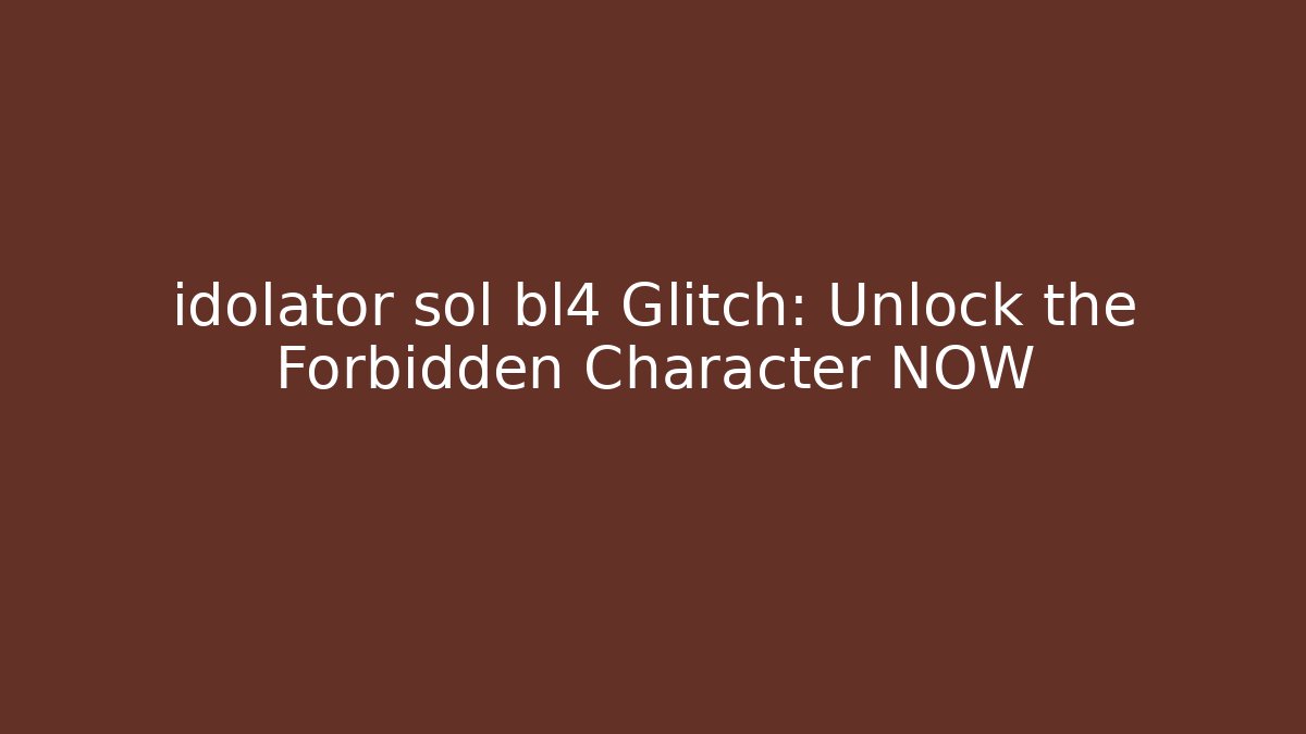 idolator sol bl4 Glitch: Unlock the Forbidden Character NOW