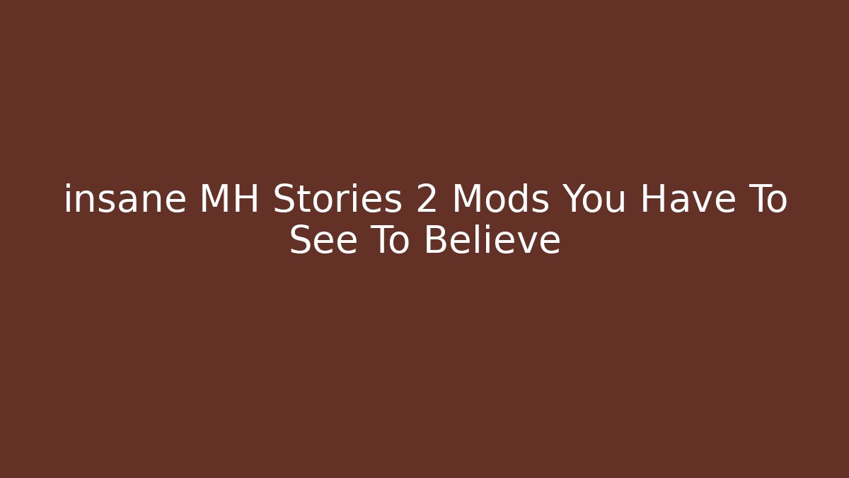 insane MH Stories 2 Mods You Have To See To Believe