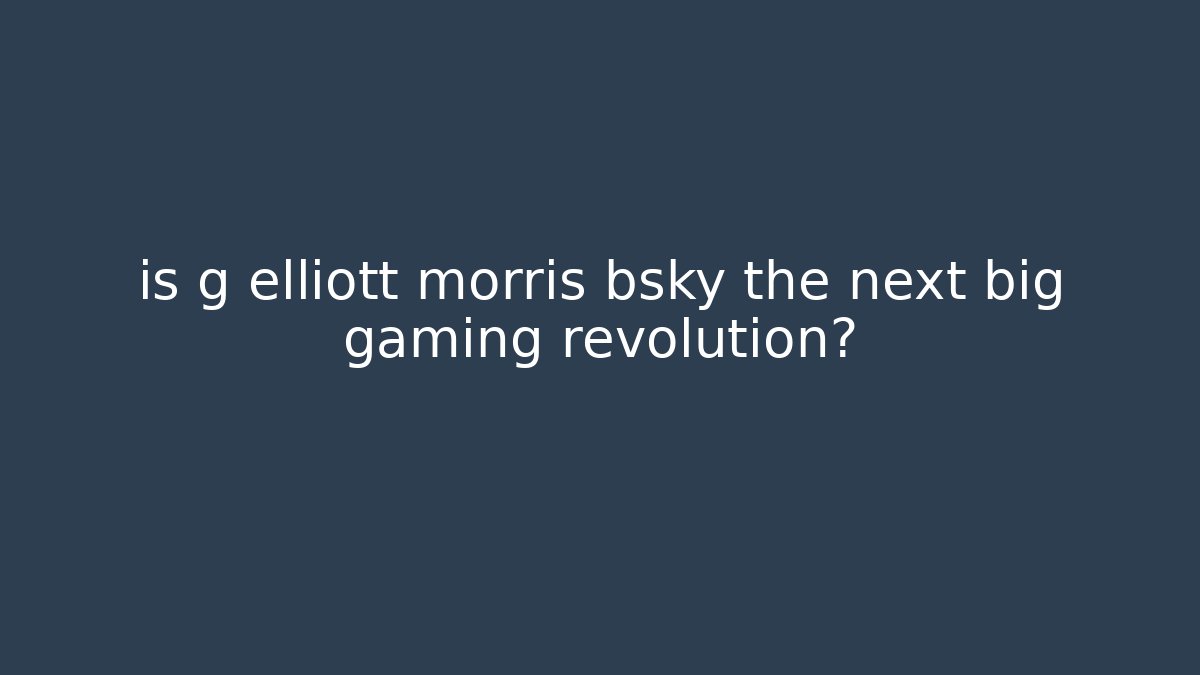 is g elliott morris bsky the next big gaming revolution?