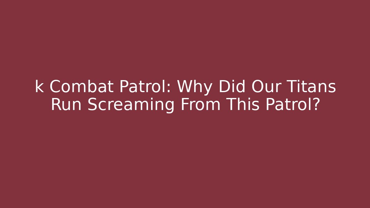 k Combat Patrol: Why Did Our Titans Run Screaming From This Patrol?