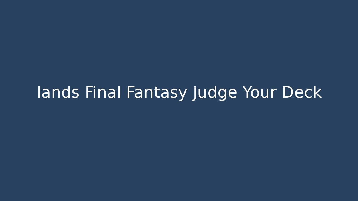 lands Final Fantasy Judge Your Deck - Smart Esu