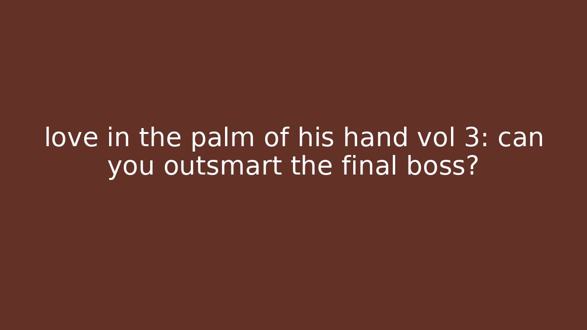 love in the palm of his hand vol 3: can you outsmart the final boss?