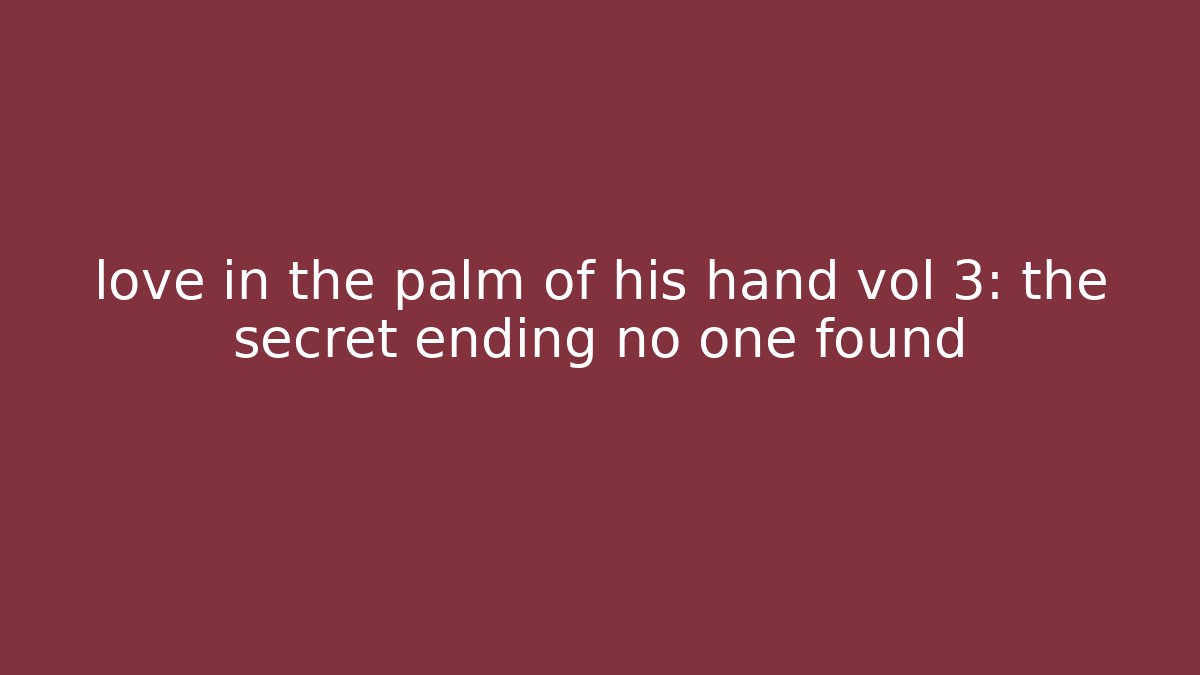 love in the palm of his hand vol 3: the secret ending no one found