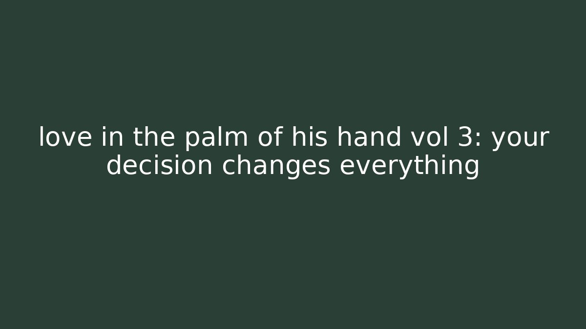 love in the palm of his hand vol 3: your decision changes everything