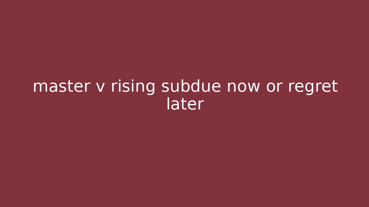 master v rising subdue now or regret later - Smart Esu