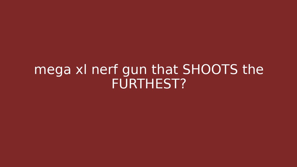 mega xl nerf gun that SHOOTS the FURTHEST?