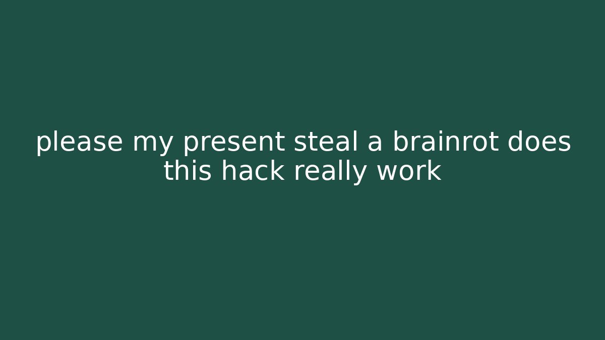 please my present steal a brainrot does this hack really work