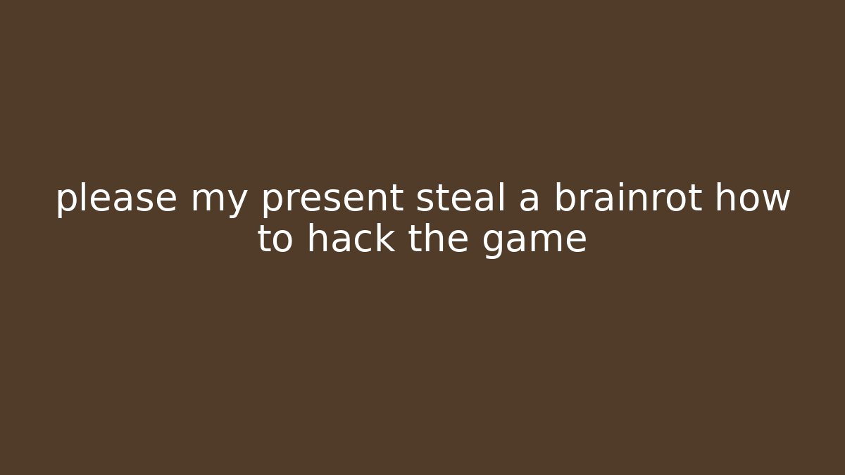 please my present steal a brainrot how to hack the game