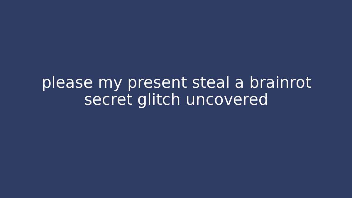 please my present steal a brainrot secret glitch uncovered