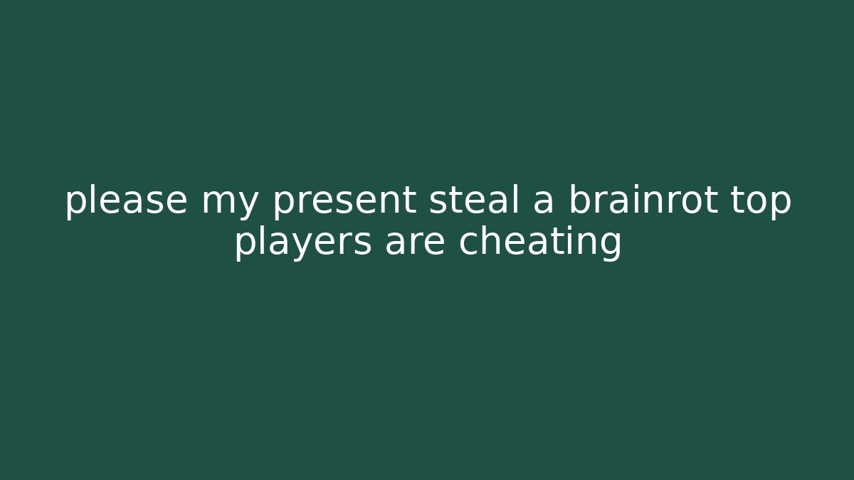 please my present steal a brainrot top players are cheating