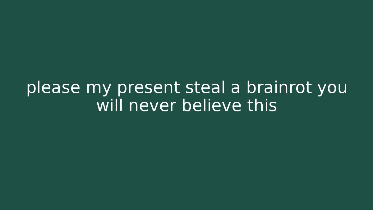 please my present steal a brainrot you will never believe this