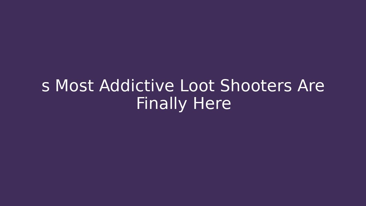 s Most Addictive Loot Shooters Are Finally Here