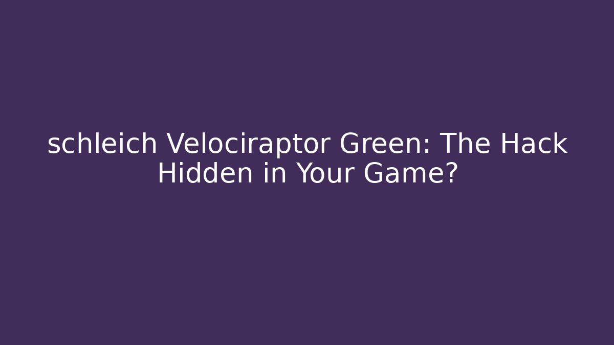 schleich Velociraptor Green: The Hack Hidden in Your Game?
