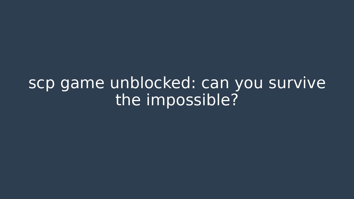 scp game unblocked: can you survive the impossible?