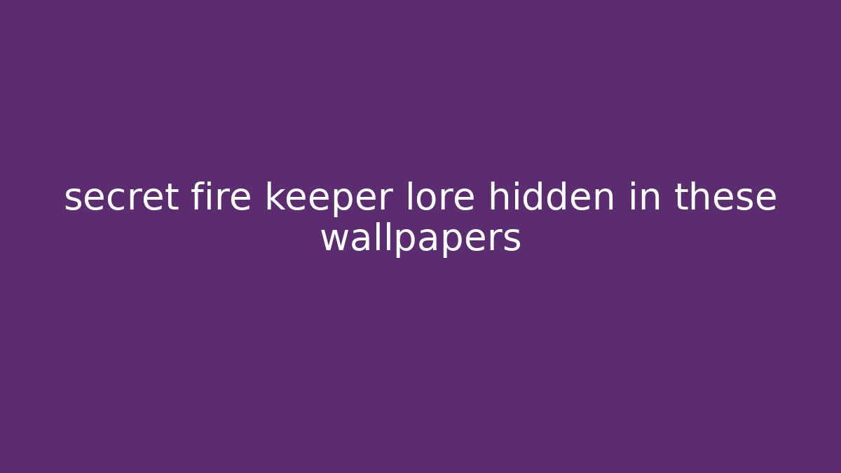 secret fire keeper lore hidden in these wallpapers