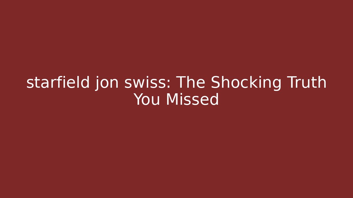 starfield jon swiss: The Shocking Truth You Missed - Smart Esu