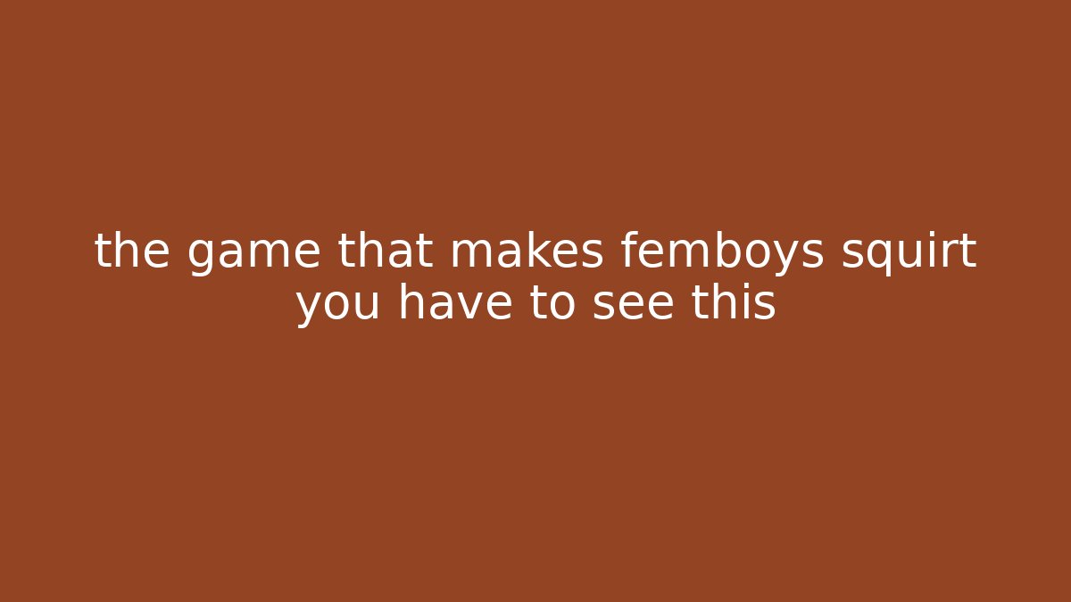 the game that makes femboys squirt you have to see this