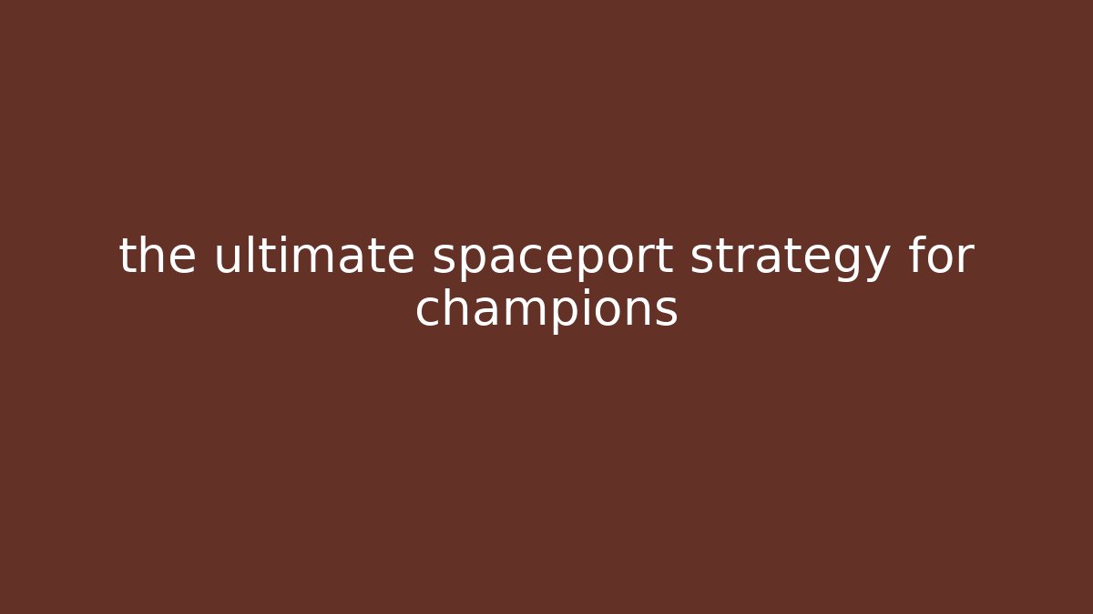 the ultimate spaceport strategy for champions