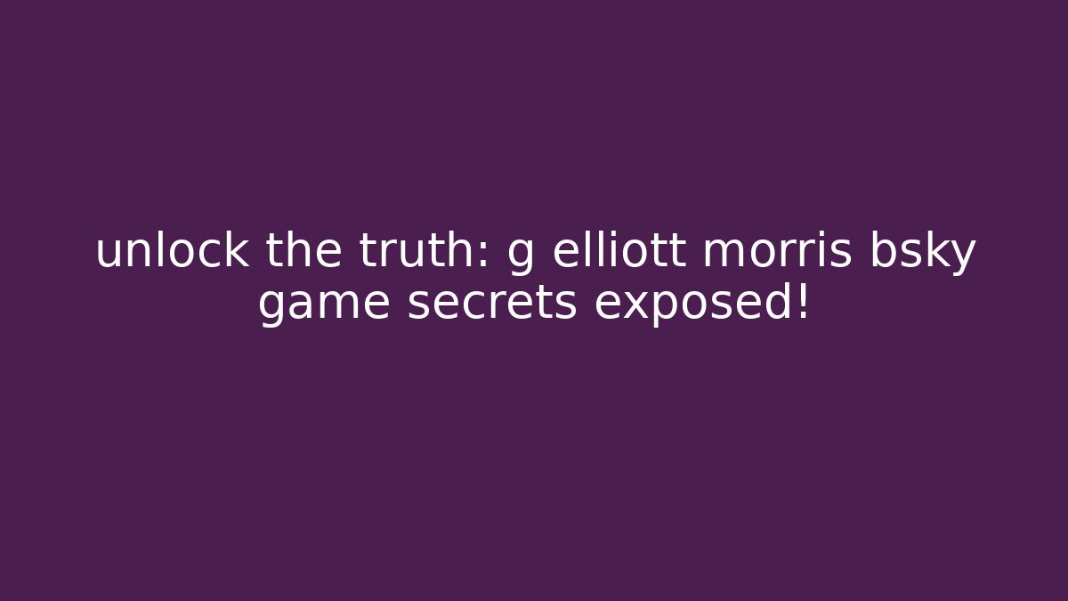 unlock the truth: g elliott morris bsky game secrets exposed!