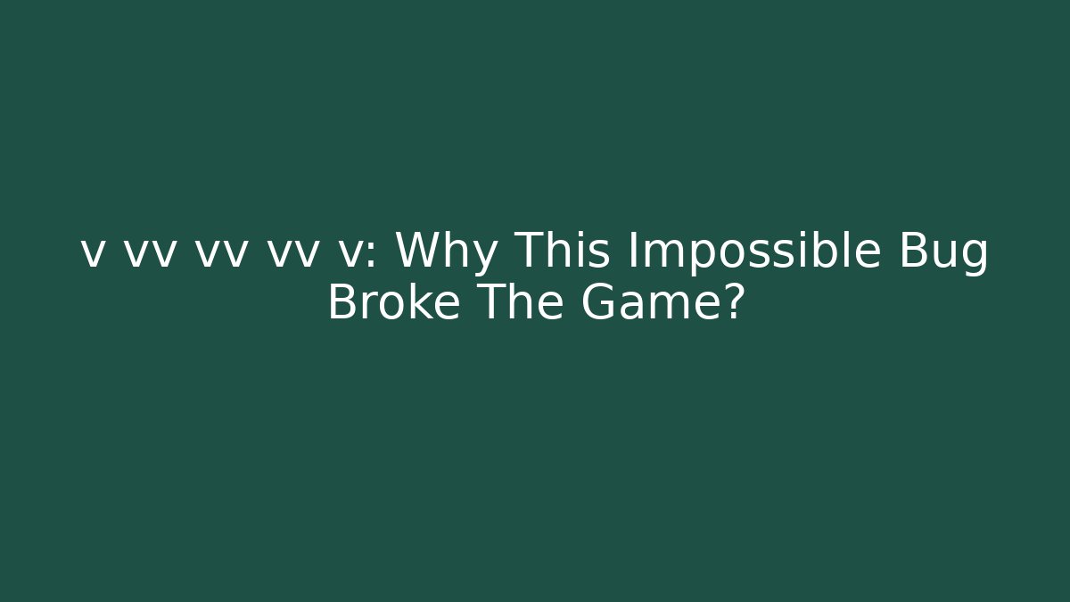 v vv vv vv v: Why This Impossible Bug Broke The Game?