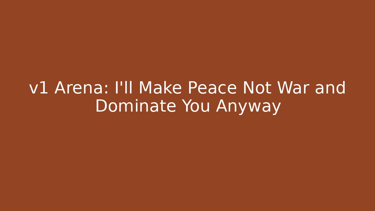 v1 Arena: I'll Make Peace Not War and Dominate You Anyway