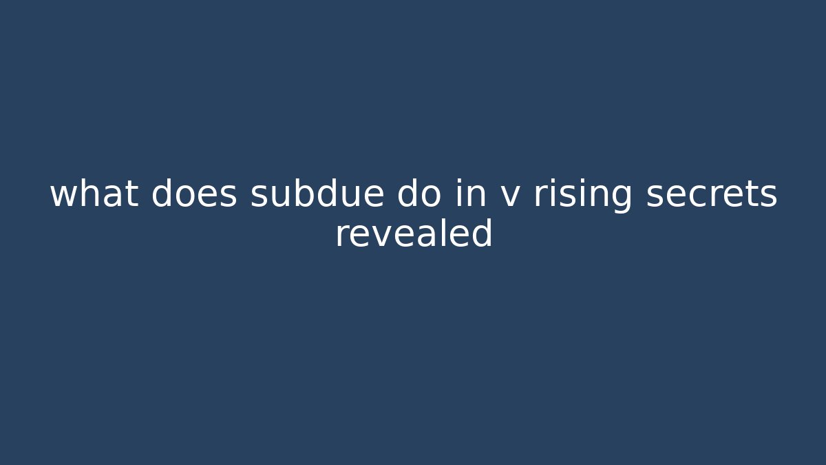 what does subdue do in v rising secrets revealed