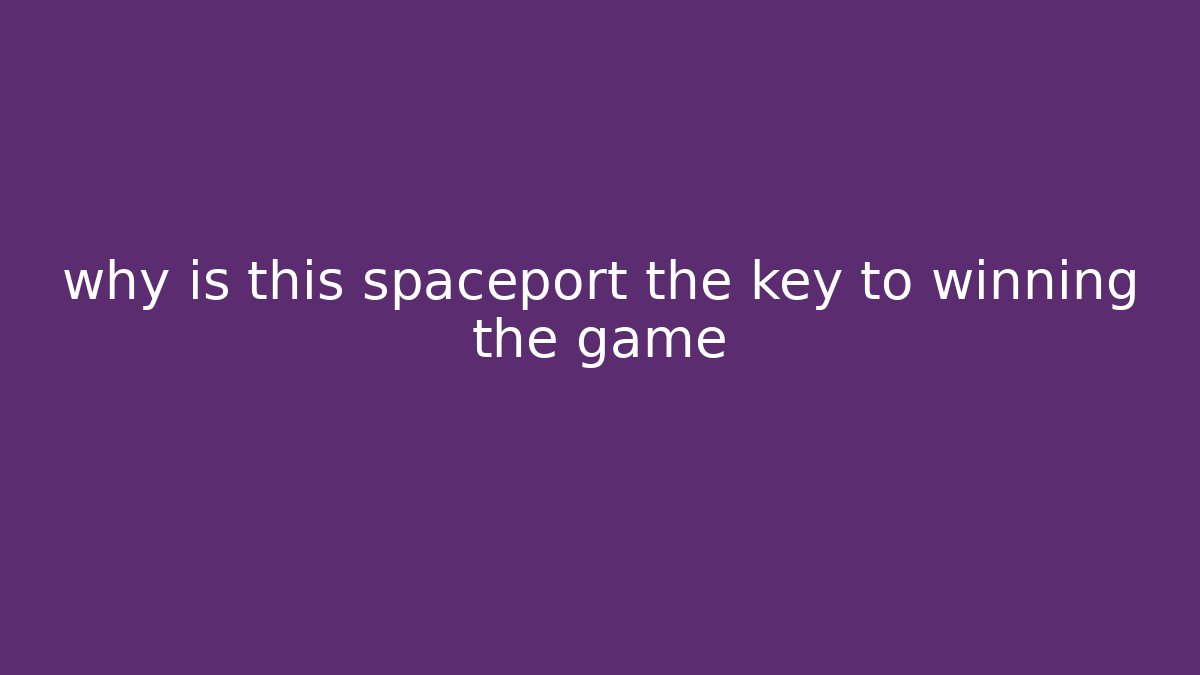 why is this spaceport the key to winning the game