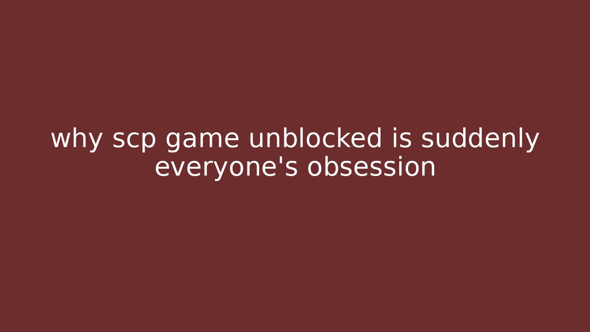 why scp game unblocked is suddenly everyone's obsession