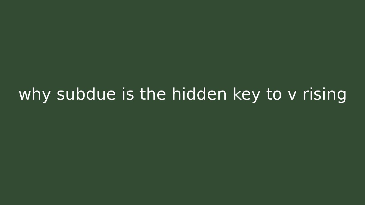 why subdue is the hidden key to v rising