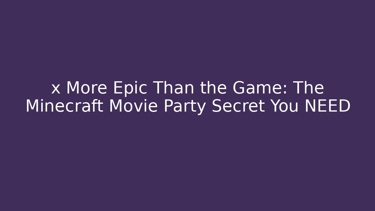 x More Epic Than the Game: The Minecraft Movie Party Secret You NEED