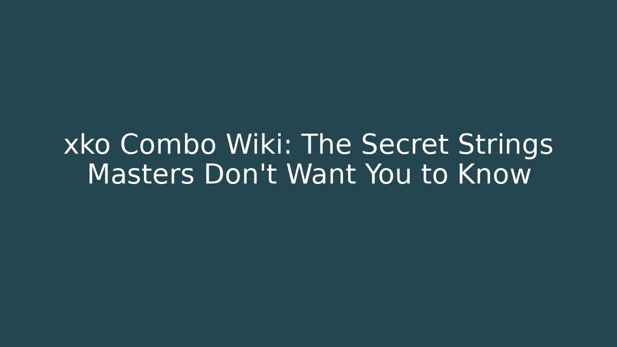 xko Combo Wiki: The Secret Strings Masters Don’t Want You to Know